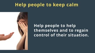 Distress
responses
to crisis:
Help people to keep calm
Help people to help
themselves and to regain
control of their situation.
 