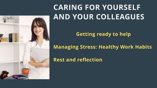 CARING FOR YOURSELF
AND YOUR COLLEAGUES
Getting ready to help
Managing Stress: Healthy Work Habits
Rest and reflection
 