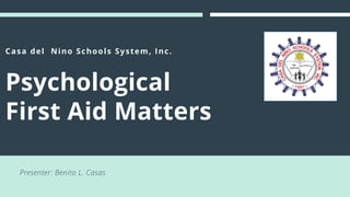 Casa del Nino Schools System, Inc.
Psychological
First Aid Matters
Presenter: Benito L. Casas
 