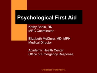 Psychological First Aid
Kathy Berlin, RN
MRC Coordinator
Elizabeth McClure, MD, MPH
Medical Director
Academic Health Center
Office of Emergency Response
 