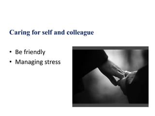 Caring for self and colleague
• Be friendly
• Managing stress
 