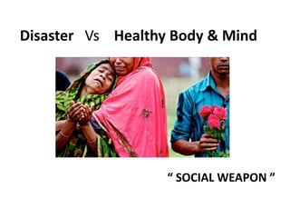Disaster Vs Healthy Body & Mind
“ SOCIAL WEAPON ”
 