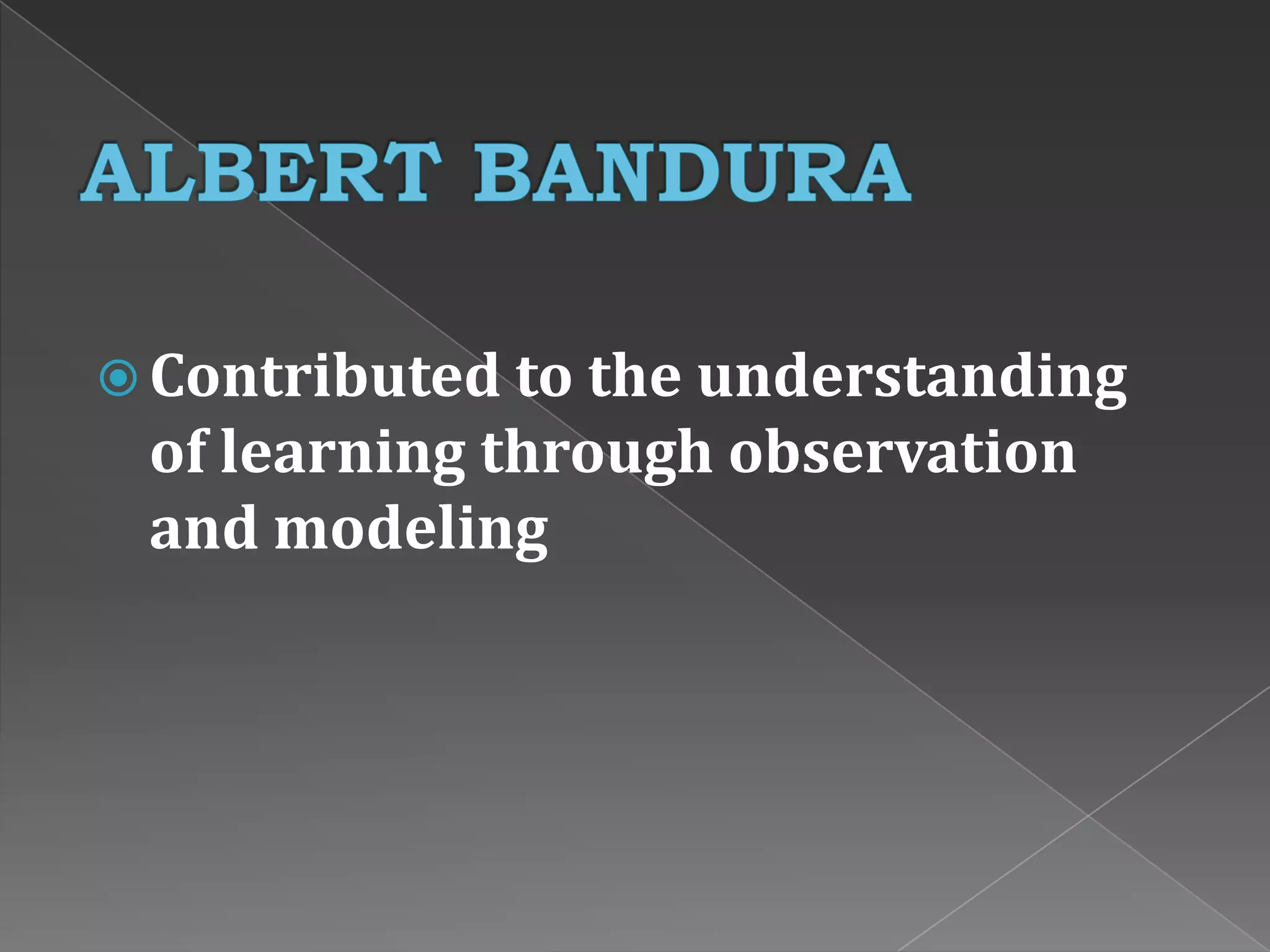  Contributed to the understanding
of learning through observation
and modeling
 