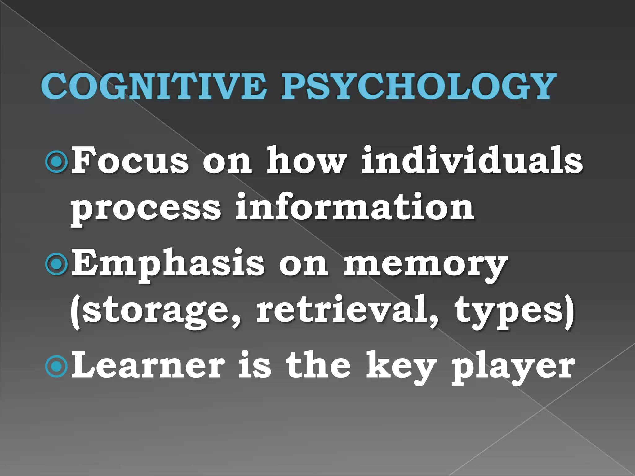 Focus on how individuals
process information
Emphasis on memory
(storage, retrieval, types)
Learner is the key player
 