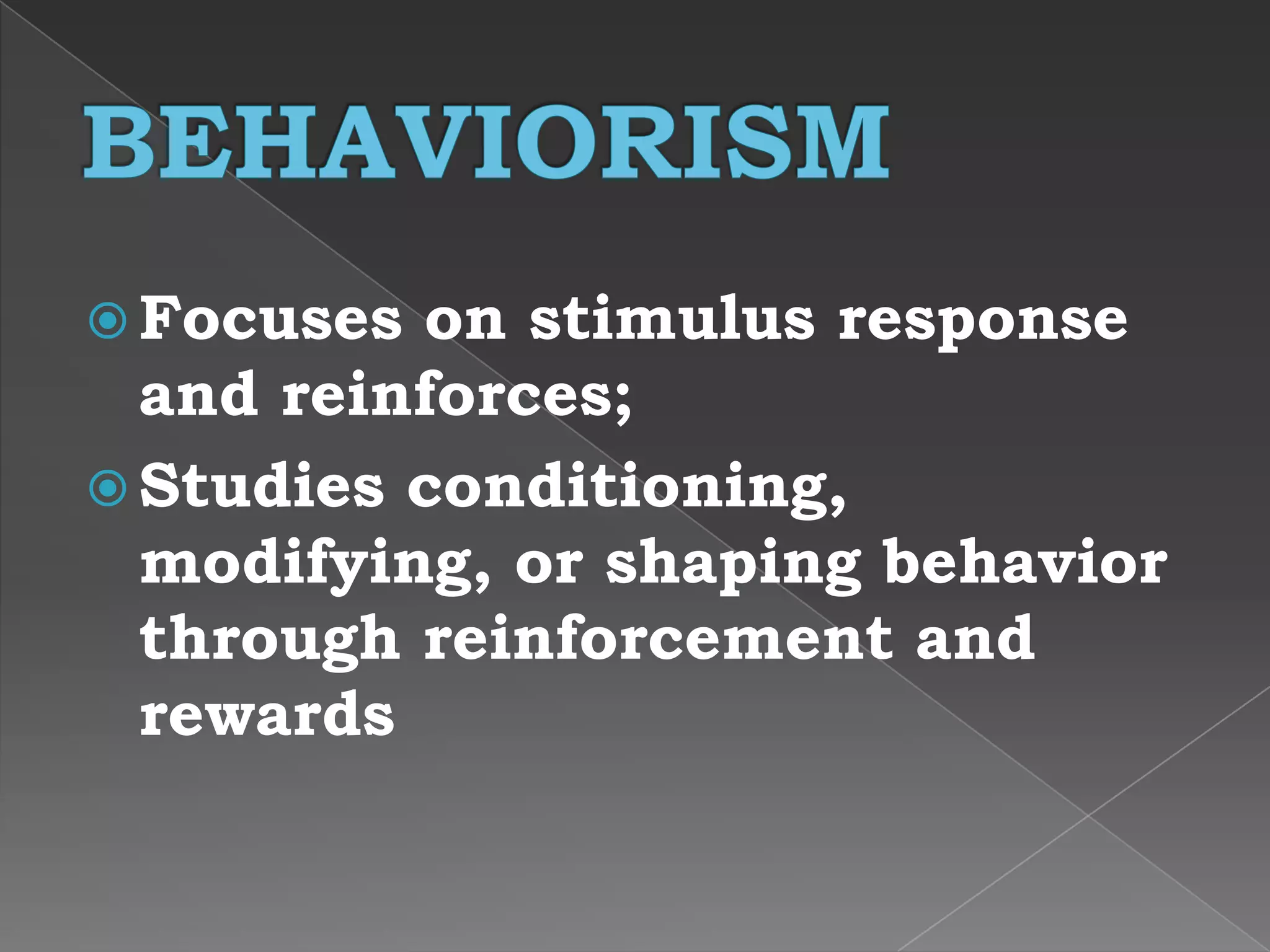  Focuses on stimulus response
and reinforces;
 Studies conditioning,
modifying, or shaping behavior
through reinforcement and
rewards
 