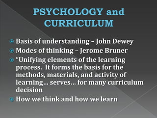  Basis of understanding – John Dewey
 Modes of thinking – Jerome Bruner
 “Unifying elements of the learning
process. It forms the basis for the
methods, materials, and activity of
learning… serves… for many curriculum
decision
 How we think and how we learn
 