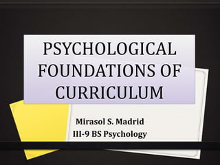 PSYCHOLOGICAL
FOUNDATIONS OF
CURRICULUM
Mirasol S. Madrid
III-9 BS Psychology
 
