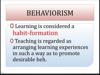 BEHAVIORISM
0 Learning is considered a
habit-formation
0 Teaching is regarded as
arranging learning experiences
in such a ...