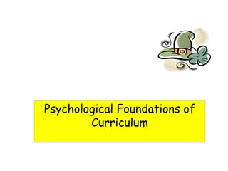 Psychological Foundations of
Curriculum
 