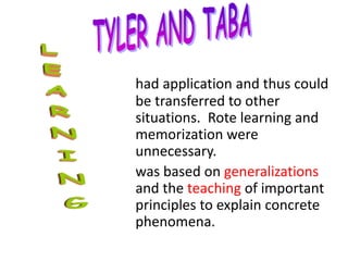 had application and thus could
be transferred to other
situations. Rote learning and
memorization were
unnecessary.
was based on generalizations
and the teaching of important
principles to explain concrete
phenomena.
 
