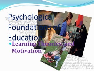 Psychological
Foundations of
Education
Learning Theories, and
Motivation
 