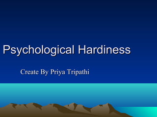 Psychological HardinessPsychological Hardiness
Create By Priya TripathiCreate By Priya Tripathi
 