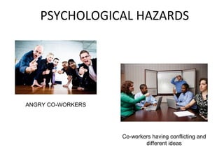 PSYCHOLOGICAL HAZARDS
ANGRY CO-WORKERS
Co-workers having conflicting and
different ideas