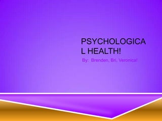 PSYCHOLOGICA
L HEALTH!
By: Brenden, Bri, Veronica!
 