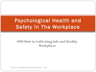 OHS Role in Cultivating Safe and Healthy
Workplaces
Psychological Health and
Safety In The Workplace
Newman Psychological and Consulting Services, 2014
 