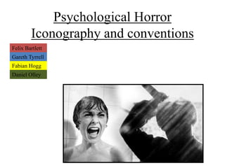 Psychological Horror
Iconography and conventions
Felix Bartlett
Gareth Tyrrell
Fabian Hogg
Daniel Olley
 
