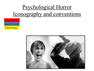 Psychological Horror
Iconography and conventions
Felix Bartlett
Gareth Tyrrell
Fabian Hogg
 