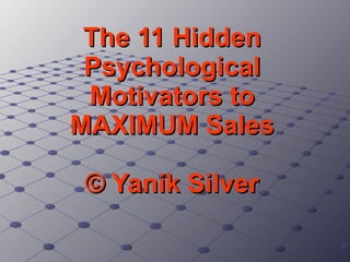 The 11 Hidden Psychological Motivators to MAXIMUM Sales © Yanik Silver   