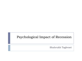 Psychological Impact of Recession
Shahrukh Taghvaei
 