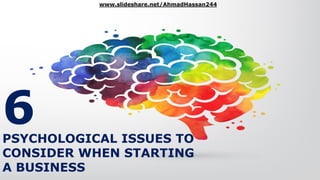 6PSYCHOLOGICAL ISSUES TO
CONSIDER WHEN STARTING
A BUSINESS
www.slideshare.net/AhmadHassan244
 