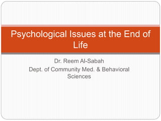 Psychological Issues at the End of
               Life
              Dr. Reem Al-Sabah
    Dept. of Community Med. & Behavioral
                   Sciences
 