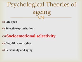 Psychological Theories of
           ageing
             
 Life span

 Selective optimization:

Socioemotional selectivity
 Cognition and aging

 Personality and aging
 