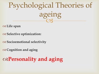 Psychological Theories of
           ageing
             
 Life span

 Selective optimization:

 Socioemotional selectivity

 Cognition and aging


Personality and aging
 