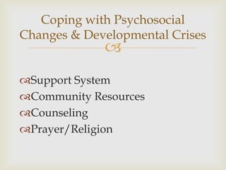 Coping with Psychosocial
Changes & Developmental Crises
             
Support System
Community Resources
Counseling
Prayer/Religion
 