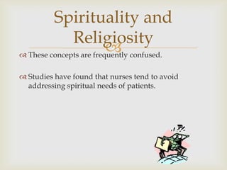Spirituality and
              Religiosity
                          confused.
 These concepts are frequently

 Studies have found that nurses tend to avoid
  addressing spiritual needs of patients.
 