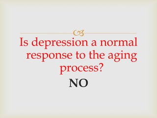 
Is depression a normal
  response to the aging
        process?
         NO
 