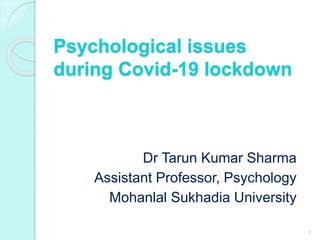 Psychological issues
during Covid-19 lockdown
Dr Tarun Kumar Sharma
Assistant Professor, Psychology
Mohanlal Sukhadia University
1
 