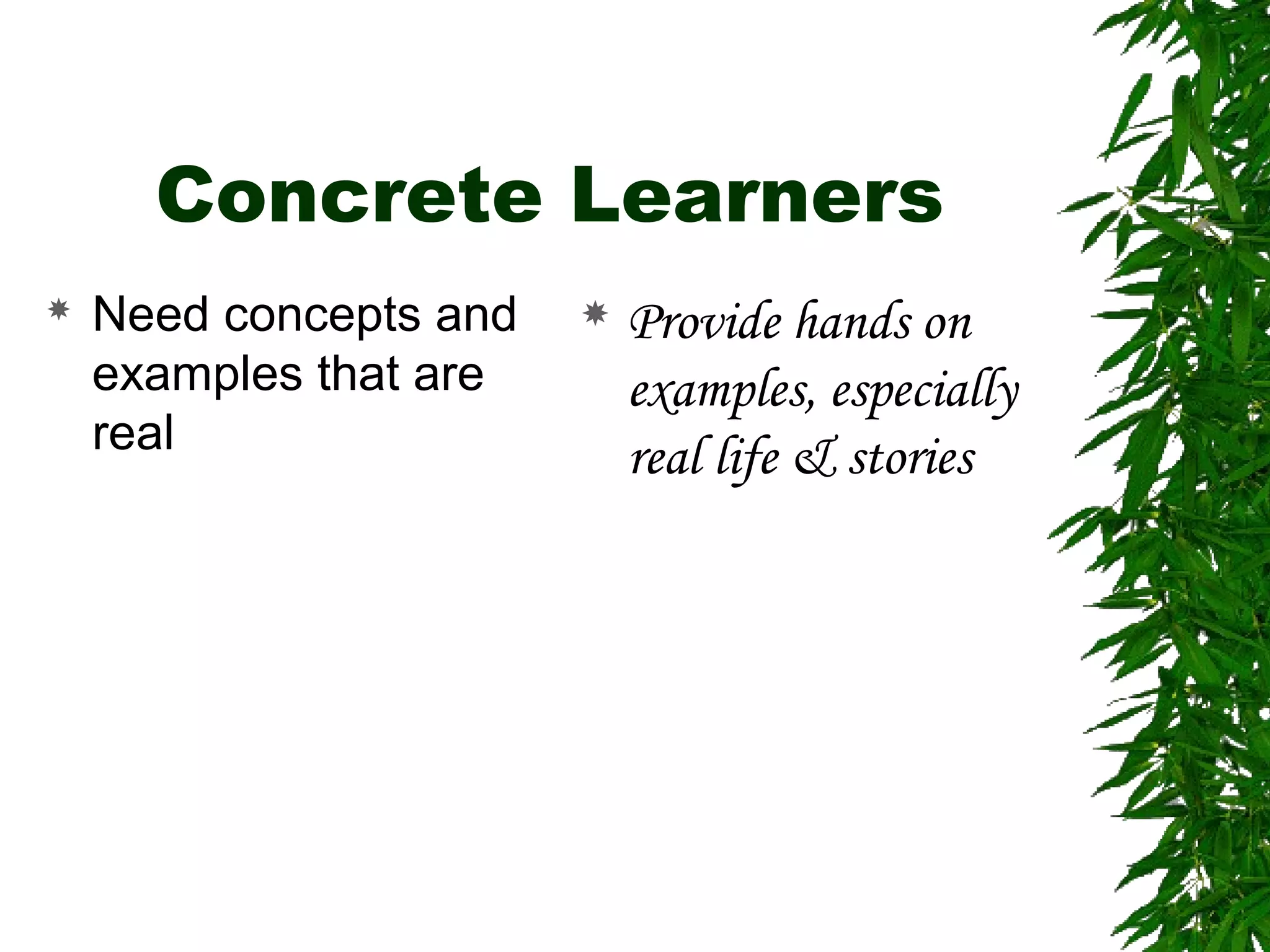 Concrete Learners
 Need concepts and
examples that are
real
 Provide hands on
examples, especially
real life & stories
 
