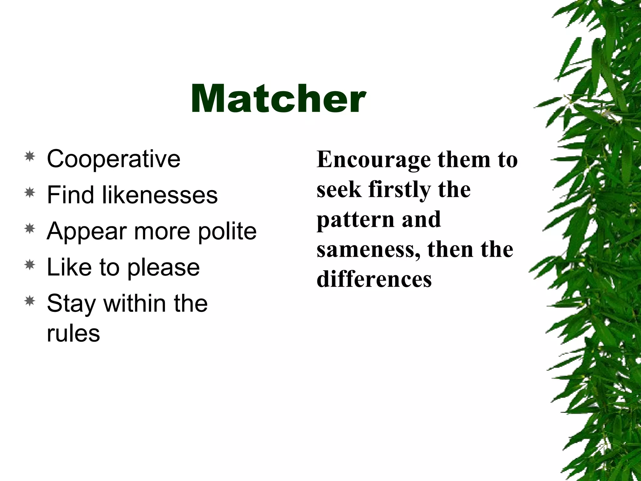 Matcher
 Cooperative
 Find likenesses
 Appear more polite
 Like to please
 Stay within the
rules
Encourage them to
seek firstly the
pattern and
sameness, then the
differences
 