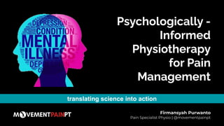 Psychologically -
Informed
Physiotherapy
for Pain
Management
Firmansyah Purwanto
Pain Specialist Physio | @movementpainpt
translating science into action
 