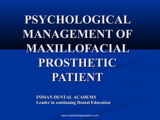 PSYCHOLOGICALPSYCHOLOGICAL
MANAGEMENT OFMANAGEMENT OF
MAXILLOFACIALMAXILLOFACIAL
PROSTHETICPROSTHETIC
PATIENTPATIENT
INDIAN DENTAL ACADEMYINDIAN DENTAL ACADEMY
Leader in continuing Dental EducationLeader in continuing Dental Education
www.indiandentalacademy.com
 
