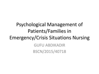 Psychological Management of
Patients/Families in
Emergency/Crisis Situations Nursing
GUFU ABDIKADIR
BSCN/2015/40718
 