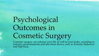 Psychological
Outcomes in
Cosmetic Surgery
Cosmetic surgery can enhance your life as well as your looks, according to
industry advertisements and television shows, such as Extreme Makeover
and Nip/Tuck.
 