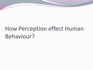 How Perception effect Human
Behaviour?
 