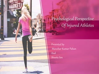 Psychological Perspective
Of Injured Athletes
Presented by
Manohar Kumar Pahan
And
Shweta Sen
 