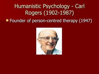 Humanistic Psychology - Carl Rogers (1902-1987) Founder of person-centred therapy (1947) 