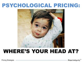 Pricing Strategies PriceIntelligently
TM
PSYCHOLOGICAL PRICING:
WHERE’S YOUR HEAD AT?
 