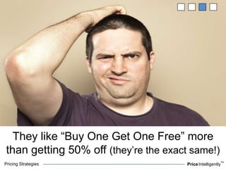 Pricing Strategies PriceIntelligently
TM
They like “Buy One Get One Free” more
than getting 50% off (they’re the exact sam...