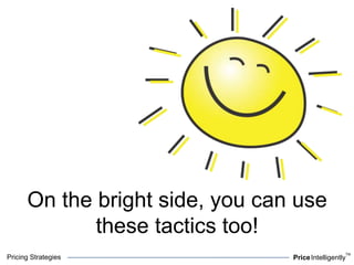 Pricing Strategies PriceIntelligently
TM
On the bright side, you can use
these tactics too!
 