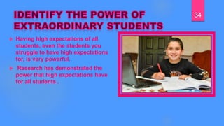  Having high expectations of all
students, even the students you
struggle to have high expectations
for, is very powerful.
 Research has demonstrated the
power that high expectations have
for all students .
34
 