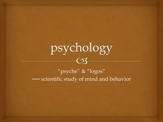 “psyche” & “logos”
── scientific study of mind and behavior