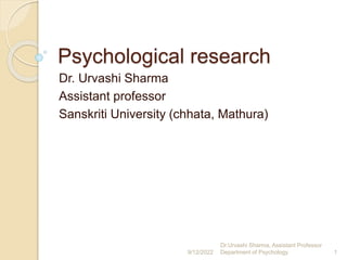 Psychological research
Dr. Urvashi Sharma
Assistant professor
Sanskriti University (chhata, Mathura)
9/12/2022
Dr.Urvashi Sharma, Assistant Professor
Department of Psychology 1
 