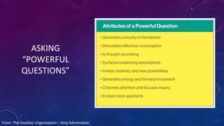 ASKING
“POWERFUL
QUESTIONS”
From: The Fearless Organization – Amy Ednomdson
 