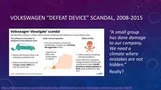 VOLKSWAGEN “DEFEAT DEVICE” SCANDAL, 2008-2015
“A small group
has done damage
to our company.
We need a
climate where
mistakes are not
hidden.”
Really?
https://theconversation.com/where-were-the-whistleblowers-in-the-volkswagen-emissions-scandal-48249
 