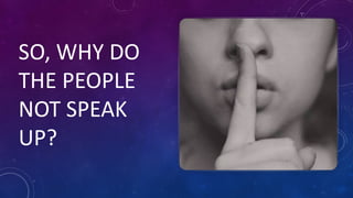 SO, WHY DO
THE PEOPLE
NOT SPEAK
UP?
 