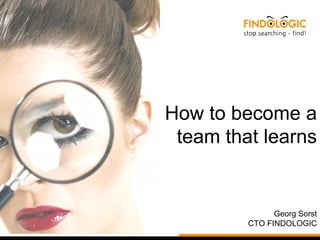 How to become a
team that learns
Georg Sorst
CTO FINDOLOGIC
 